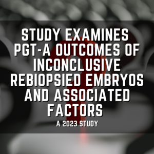 Study examines PGT-A outcomes of inconclusive rebiopsied embryos and associated factors