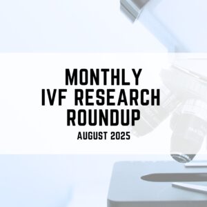 Monthly ivf research roundup August 2025